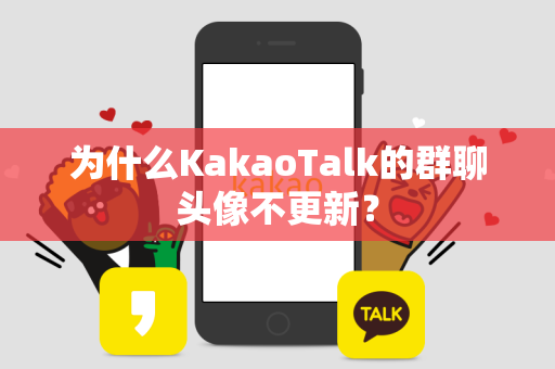 为什么KakaoTalk的群聊头像不更新？