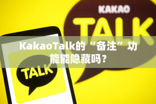 KakaoTalk的“备注”功能能隐藏吗？