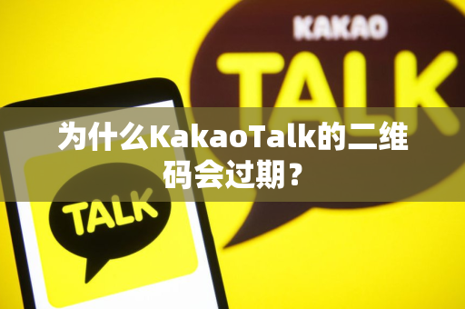 为什么KakaoTalk的二维码会过期？