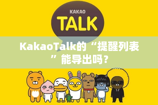 KakaoTalk的“提醒列表”能导出吗？