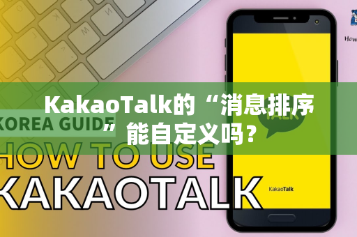 KakaoTalk的“消息排序”能自定义吗？