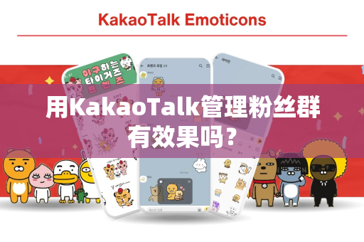 用KakaoTalk管理粉丝群有效果吗？