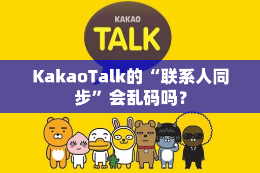 KakaoTalk的“联系人同步”会乱码吗？