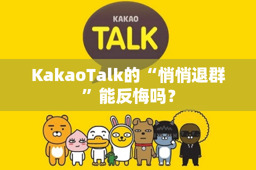 KakaoTalk的“悄悄退群”能反悔吗？