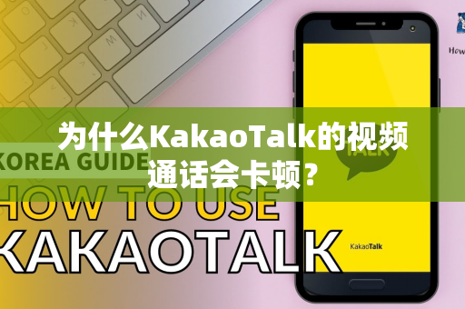 为什么KakaoTalk的视频通话会卡顿？