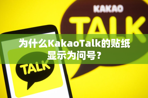 为什么KakaoTalk的贴纸显示为问号？