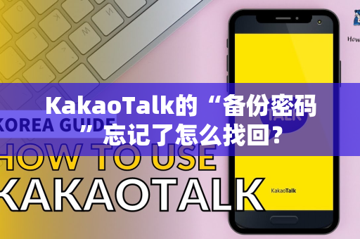 KakaoTalk的“备份密码”忘记了怎么找回？