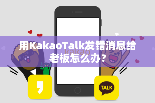 用KakaoTalk发错消息给老板怎么办？