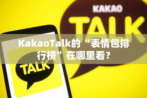 KakaoTalk的“表情包排行榜”在哪里看？