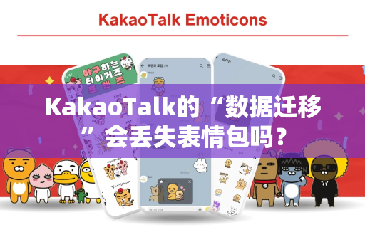 KakaoTalk的“数据迁移”会丢失表情包吗？