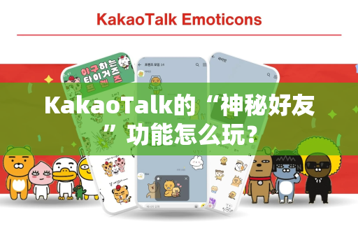 KakaoTalk的“神秘好友”功能怎么玩？