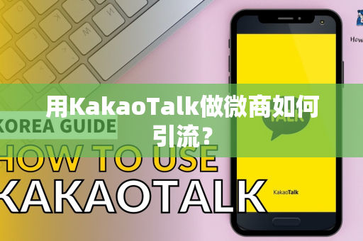 用KakaoTalk做微商如何引流？