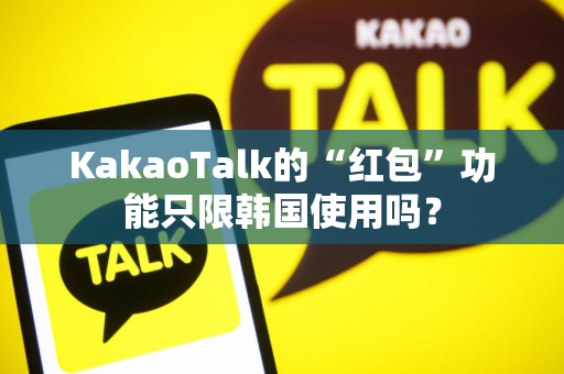 KakaoTalk的“红包”功能只限韩国使用吗？