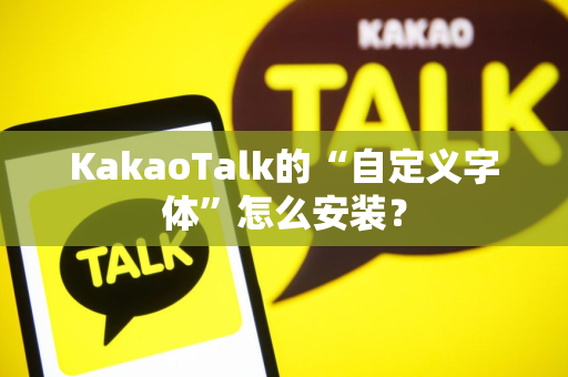 KakaoTalk的“自定义字体”怎么安装？