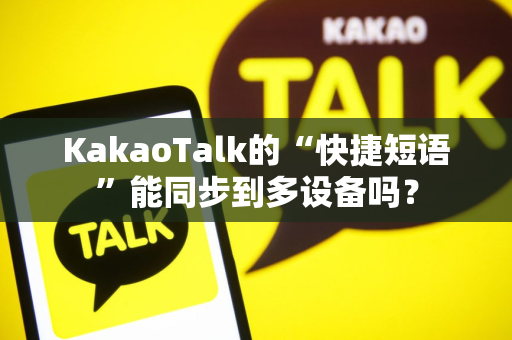 KakaoTalk的“快捷短语”能同步到多设备吗？