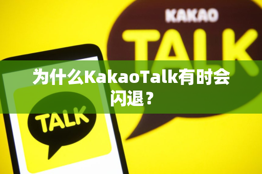 为什么KakaoTalk有时会闪退？