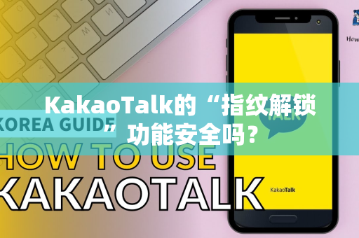 KakaoTalk的“指纹解锁”功能安全吗？