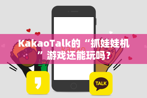 KakaoTalk的“抓娃娃机”游戏还能玩吗？