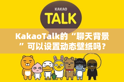 KakaoTalk的“聊天背景”可以设置动态壁纸吗？