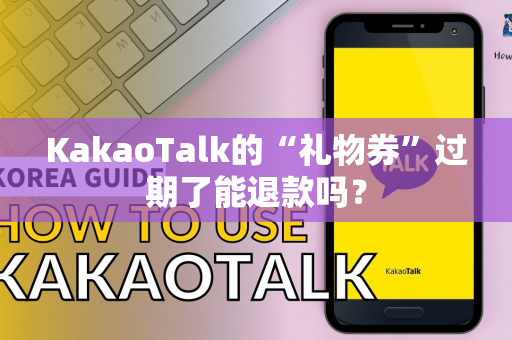 KakaoTalk的“礼物券”过期了能退款吗？