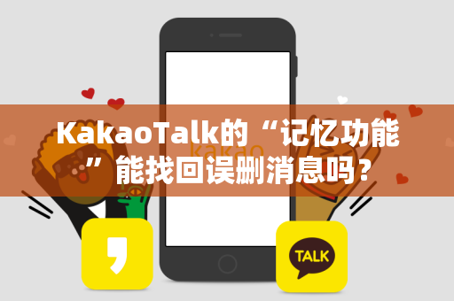 KakaoTalk的“记忆功能”能找回误删消息吗？