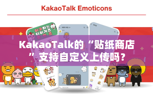 KakaoTalk的“贴纸商店”支持自定义上传吗？