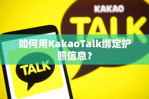 如何用KakaoTalk绑定护照信息？