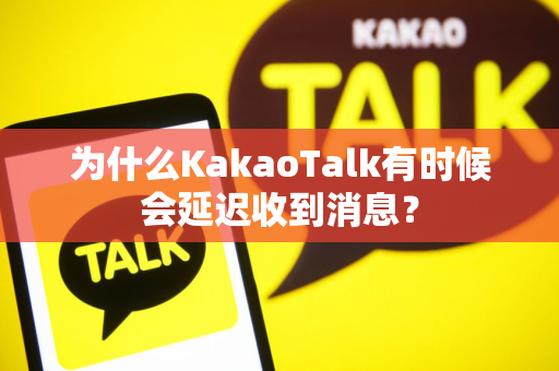 为什么KakaoTalk有时候会延迟收到消息？