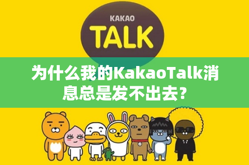 为什么我的KakaoTalk消息总是发不出去？