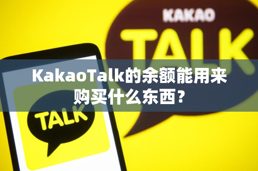 KakaoTalk的余额能用来购买什么东西？