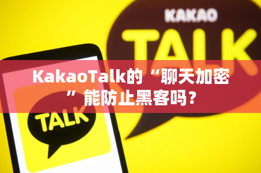 KakaoTalk的“聊天加密”能防止黑客吗？