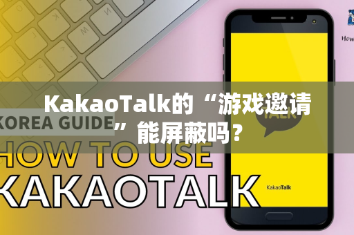 KakaoTalk的“游戏邀请”能屏蔽吗？