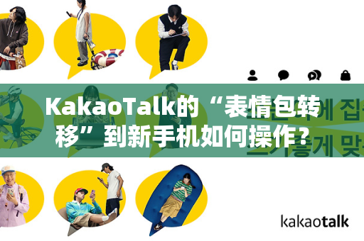 KakaoTalk的“表情包转移”到新手机如何操作？