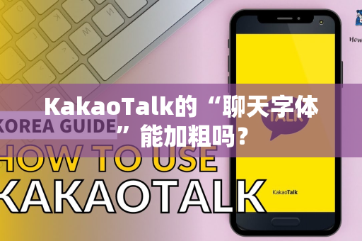 KakaoTalk的“聊天字体”能加粗吗？
