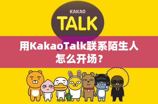 用KakaoTalk联系陌生人怎么开场？