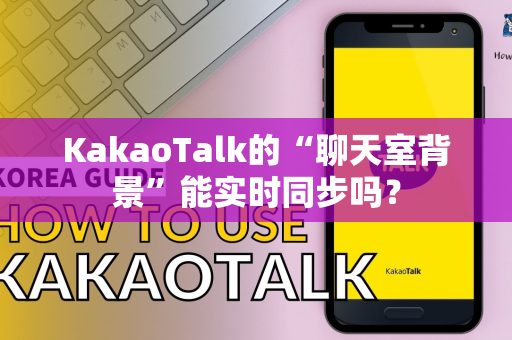 KakaoTalk的“聊天室背景”能实时同步吗？