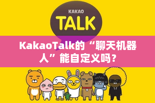 KakaoTalk的“聊天机器人”能自定义吗？