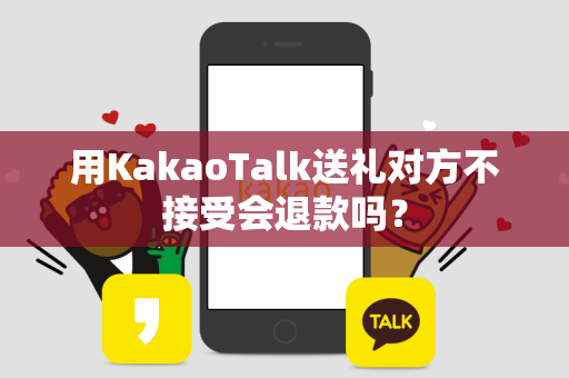 用KakaoTalk送礼对方不接受会退款吗？