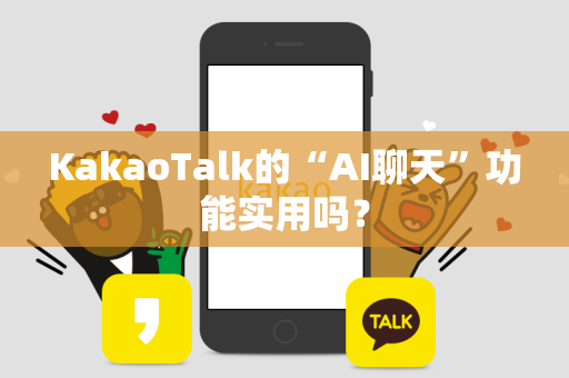 KakaoTalk的“AI聊天”功能实用吗？