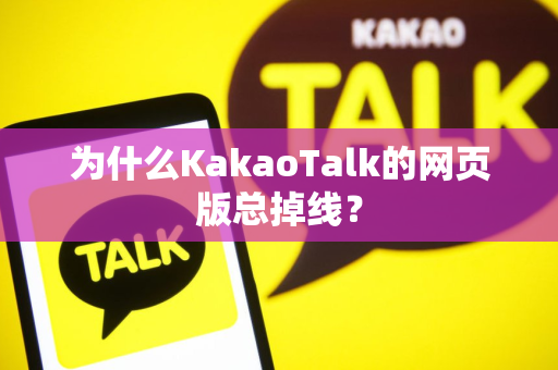 为什么KakaoTalk的网页版总掉线？